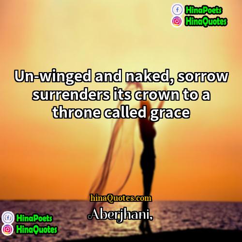 Aberjhani Quotes | Un-winged and naked, sorrow surrenders its crown